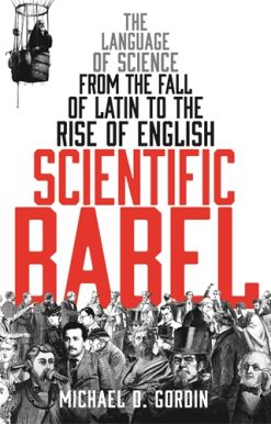 Scientific Babel The language of science from the fall of Latin to the rise of English