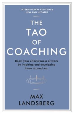 Tao of Coaching Boost Your Effectiveness at Work by Inspiring and Developing Those Around You