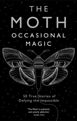 The Moth: Occasional Magic 50 True Stories of Defying the Impossible