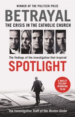 Betrayal The Crisis In the Catholic Church: The Findings of the Investigation That Inspired the Major Motion Picture Spotlight