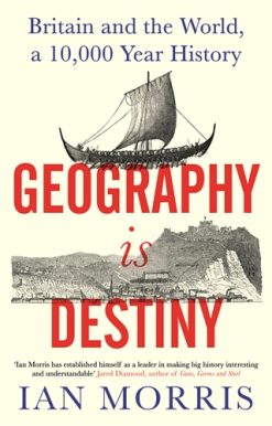 Geography Is Destiny Britain and the World, a 10,000 Year History
