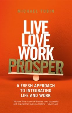 Live, Love, Work, Prosper A fresh approach to integrating life and work