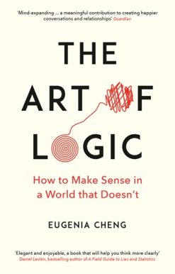 Art of Logic How to Make Sense in a World that Doesn't