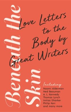 Beneath the Skin Love Letters to the Body by Great Writers