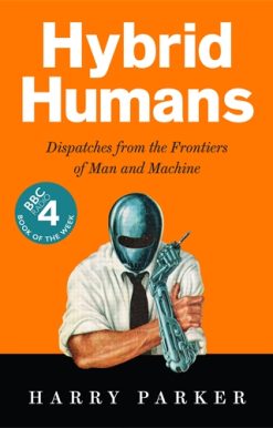 Hybrid Humans Dispatches from the Frontiers of Man and Machine