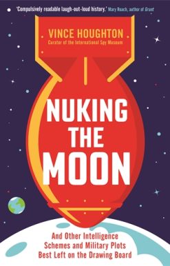 Nuking the Moon And Other Intelligence Schemes and Military Plots Best Left on the Drawing Board