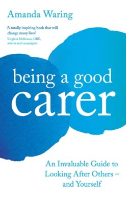 Being A Good Carer An Invaluable Guide to Looking After Others â€“ And Yourself