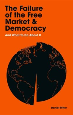 Failure of the Free Market and Democracy And What to Do About It