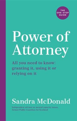 Power of Attorney:  The One-Stop Guide All you need to know: granting it, using it or relying on it