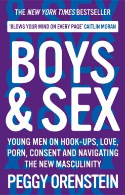 Boys & Sex Young Men on Hook-ups, Love, Porn, Consent and Navigating the New Masculinity