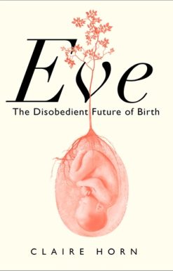 Eve The Disobedient Future of Birth