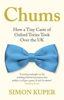 Chums How a Tiny Caste of Oxford Tories Took Over the UK