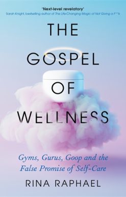 Gospel of Wellness Gyms, Gurus, Goop and the False Promise of Self-Care