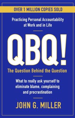 QBQ! The Question Behind the Question: Practicing Personal Accountability at Work and in Life