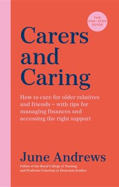 Carers and Caring: The One-Stop Guide How to care for older relatives and friends - with tips for managing finances and accessing the right support