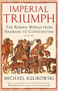 Imperial Triumph The Roman World from Hadrian to Constantine (AD 138â€“363)
