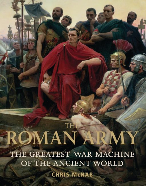 The Roman Army: The Greatest War Machine of the Ancient World