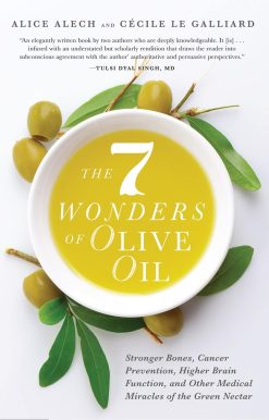 7 Wonders of Olive Oil: Stronger Bones, Cancer Prevention, Higher Brain Function, and Other Medical Miracles of the Green Nectar