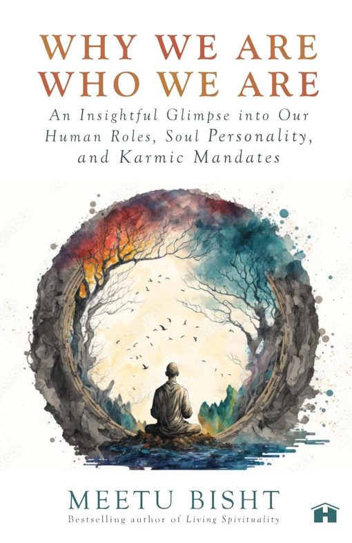 Why We Are Who We Are: An Insightful Glimpse into Our Human Roles, Soul Personality, and Karmic Mandates