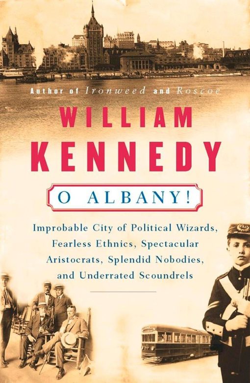 Improbable City of Political Wizards, Fearless Ethnics, Spectacular, Aristocrats, Splendid Nobodies, and Underrated Scoundrels: O Albany!