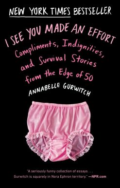 I See You Made an Effort: Compliments, Indignities, and Survival Stories from the Edge of 50