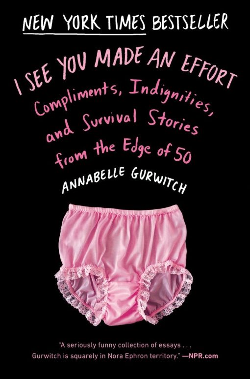 I See You Made an Effort: Compliments, Indignities, and Survival Stories from the Edge of 50