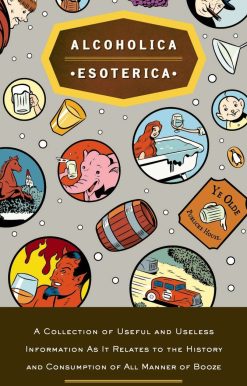 Alcoholica Esoterica: A Collection of Useful and Useless Information As It Relates to the History and Consumption of All Manner of Booze