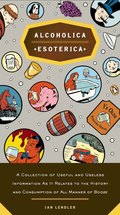 Alcoholica Esoterica: A Collection of Useful and Useless Information As It Relates to the History and Consumption of All Manner of Booze