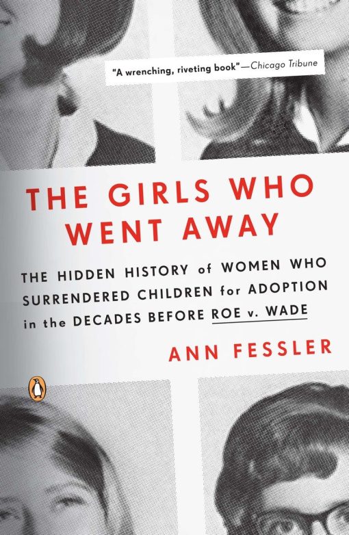 The Girls Who Went Away: The Hidden History of Women Who Surrendered Children for Adoption in the Decades  Before Roe v. Wade