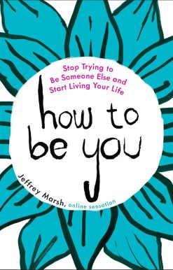 How to Be You: Stop Trying to Be Someone Else and Start Living Your Life