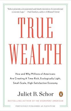 How and Why Millions of Americans Are Creating a Time-Rich, Ecologically Light, Small-Scale, High-Satisfaction Economy: True Wealth