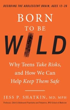 Born to Be Wild: Why Teens Take Risks, and How We Can Help Keep Them Safe