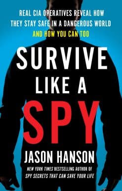 Real CIA Operatives Reveal How They Stay Safe in a Dangerous World and How You Can Too: Survive Like a Spy