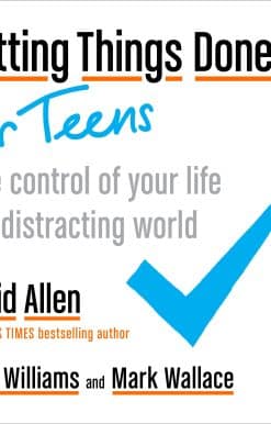 Take Control of Your Life in a Distracting World: Getting Things Done for Teens