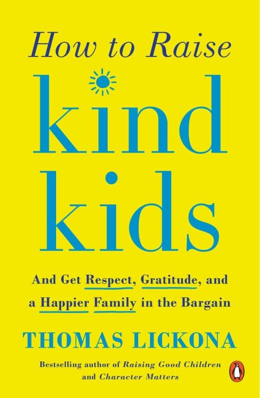 How to Raise Kind Kids: And Get Respect, Gratitude, and a Happier Family in the Bargain