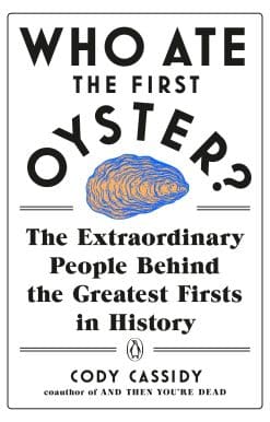 Who Ate the First Oyster?: The Extraordinary People Behind the Greatest Firsts in History