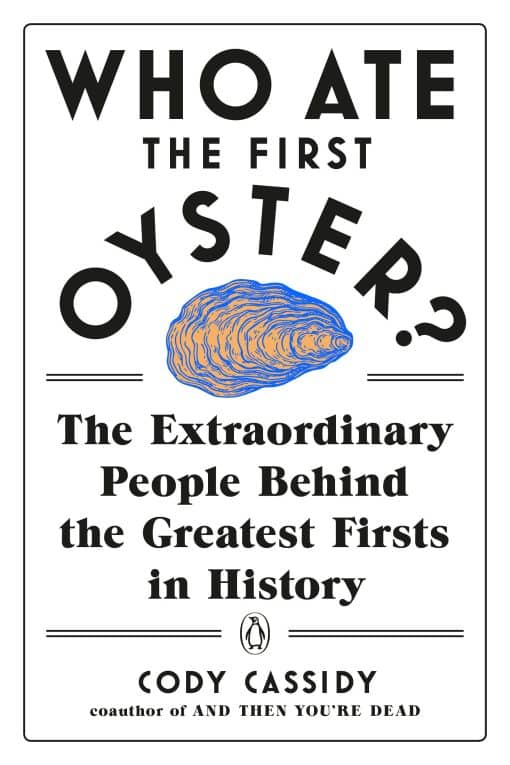 Who Ate the First Oyster?: The Extraordinary People Behind the Greatest Firsts in History