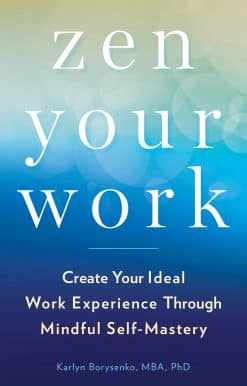 Zen Your Work: Create Your Ideal Work Experience Through Mindful Self-Mastery