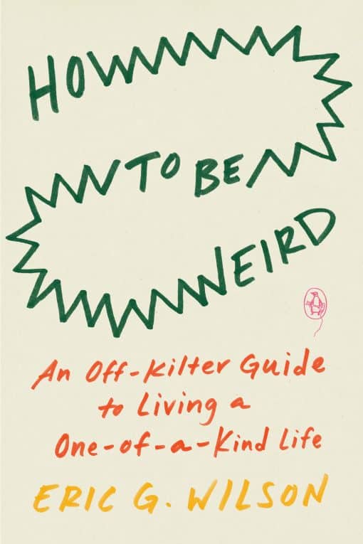 An Off-Kilter Guide to Living a One-of-a-Kind Life: How to Be Weird