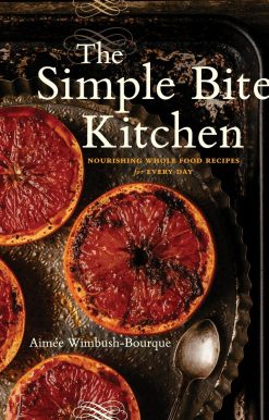 The Simple Bites Kitchen: Nourishing Whole Food Recipes for Every Day: A Cookbook