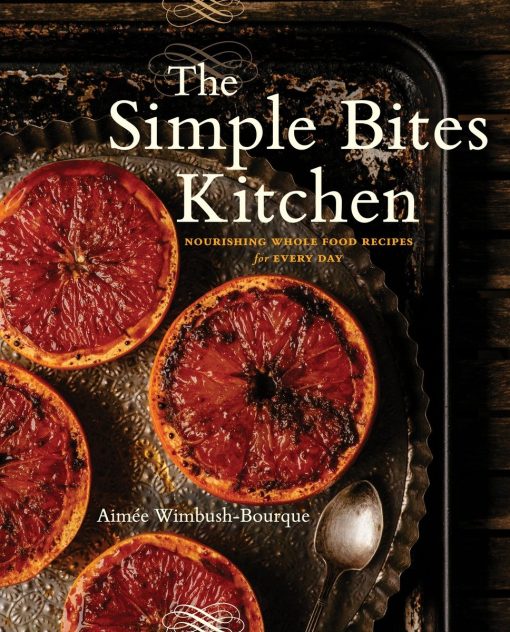 The Simple Bites Kitchen: Nourishing Whole Food Recipes for Every Day: A Cookbook