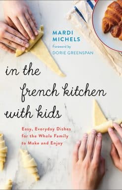 Easy, Everyday Dishes for the Whole Family to Make and Enjoy: A Cookbook: In the French Kitchen with Kids
