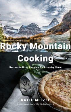 Rocky Mountain Cooking: Recipes to Bring Canada's Backcountry Home: A Cookbook