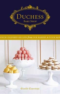 French-Inspired Recipes from Our Bakery to Your Home: A Baking Book: Duchess Bake Shop