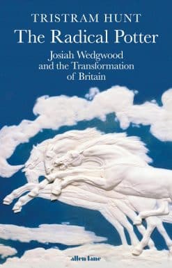 The Radical Potter: Josiah Wedgwood and the Transformation of Britain