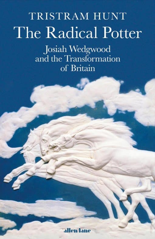 The Radical Potter: Josiah Wedgwood and the Transformation of Britain