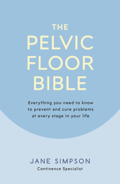 The Pelvic Floor Bible: Everything You Need to Know to Prevent and Cure Problems at Every Stage in Your Life