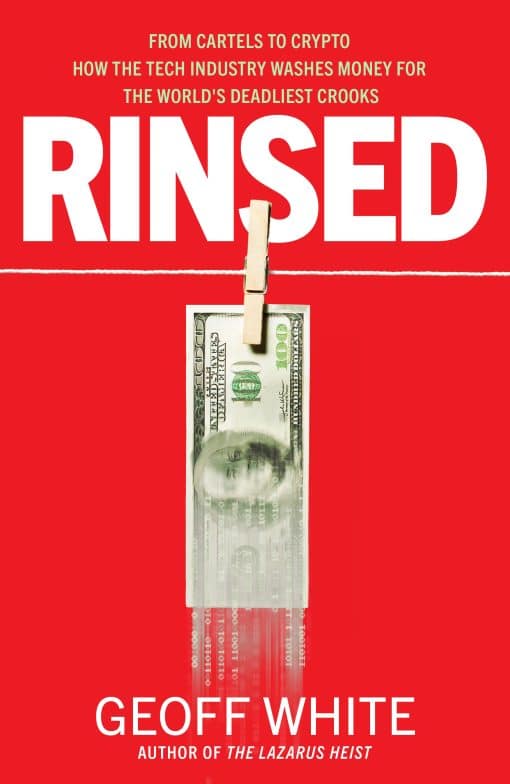 Rinsed: From Cartels to Crypto: How the Tech Industry Washes Money for the World's Deadl iest Crooks