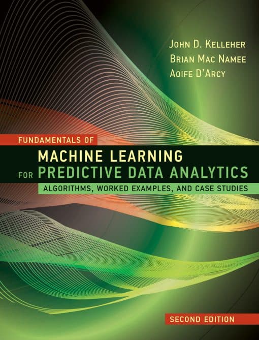 Algorithms, Worked Examples, and Case Studies: Fundamentals of Machine Learning for Predictive Data Analytics, second edition