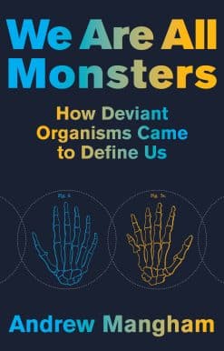 How Deviant Organisms Came to Define Us: We Are All Monsters